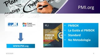 PMI.org
4/23/2020 4
WWW.PMI.org
• PMBOK
• La Guida al PMBOK
• Standard
• No Metodologia
 