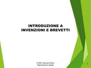 INTRODUZIONE A
INVENZIONI E BREVETTI
3
© 2021 Giovanni Bruni
Riproduzione vietata
 