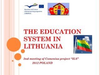 THE EDUCATION
SYSTEM IN
LITHUANIA
2nd meeting of Comenius project “ILS”
     2012 POLAND
 