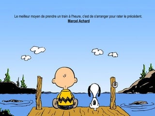 Le meilleur moyen de prendre un train à l'heure, c'est de s'arranger pour rater le précédent.  Marcel Achard 