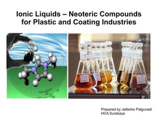 Ionic Liquids – Neoteric Compounds
for Plastic and Coating Industries
Prepared by Jelliarko Palgunadi
HCA Surabaya
 