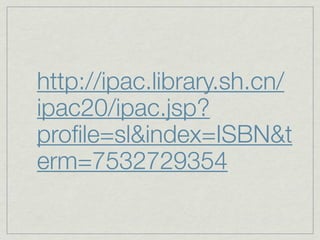 http://ipac.library.sh.cn/
ipac20/ipac.jsp?
proﬁle=sl&index=ISBN&t
erm=7532729354
 