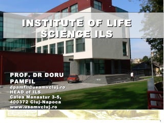 PROF. DR DORU PAMFIL [email_address] HEAD of ILS Calea Manastur 3-5,  400372 Cluj-Napoca www.usamvcluj.ro INSTITUTE OF LIFE SCIENCE ILS 