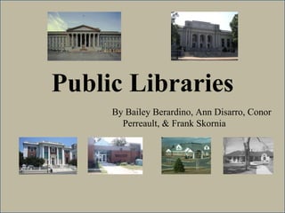 Public Libraries By Bailey Berardino, Ann Disarro, Conor Perreault, & Frank Skornia 