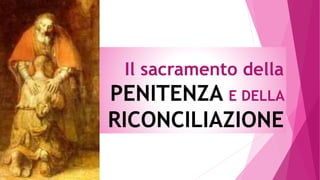 Il sacramento della
PENITENZA E DELLA
RICONCILIAZIONE
 