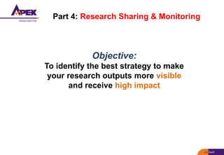 Part 4: Research Sharing & Monitoring
Objective:
To identify the best strategy to make
your research outputs more visible
and receive high impact
 