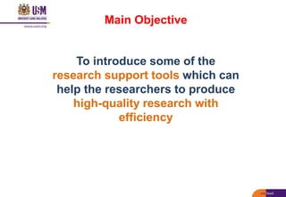Main Objective
To introduce some of the
research support tools which can
help the researchers to produce
high-quality research with
efficiency
 