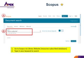 Scopus
1. Go to Scopus via Library Website [resources-subscribed databases]
2. Type in your keyword to search
1
2
 