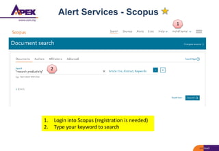 Alert Services - Scopus
1. Login into Scopus (registration is needed)
2. Type your keyword to search
1
2
 