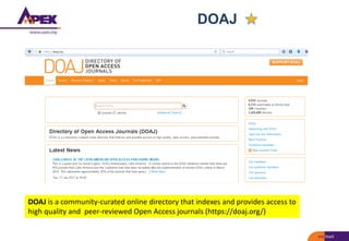 DOAJ
DOAJ is a community-curated online directory that indexes and provides access to
high quality and peer-reviewed Open Access journals (https://doaj.org/)
 