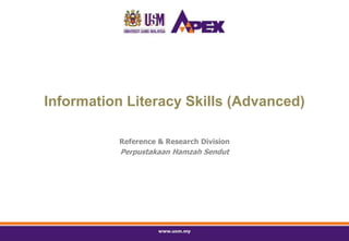 Information Literacy Skills (Advanced)
Reference & Research Division
Perpustakaan Hamzah Sendut
 
