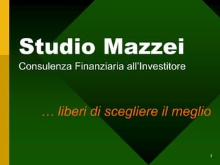 1
Studio Mazzei
Consulenza Finanziaria all’Investitore
… liberi di scegliere il meglio
 