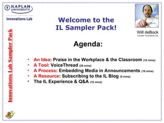 Innovations Lab Sampler Pack Welcome to the IL Sampler Pack! Will deBock Founder, Innovations Lab ,[object Object],[object Object],[object Object],[object Object],[object Object],[object Object]