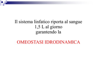 Il sistema linfatico riporta al sangue
1,5 L al giorno
garantendo la
OMEOSTASI IDRODINAMICA
 