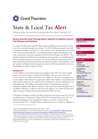 State & Local Tax Alert 
Breaking state and local tax developments from Grant Thornton LLP 
________________________________________________________ 
Illinois Amends Click-Through Nexus Statutes to Address Internet 
Tax Freedom Act Violation 
On August 26, Illinois Governor Pat Quinn approved legislation that amends the state’s 
sales and use tax click-through nexus statutes.1 In 2013, the Illinois Supreme Court held 
in Performance Marketing Association, Inc. v. Hamer that the state’s click-through nexus statutes 
were void and unenforceable due to the federal prohibition against discriminatory state 
taxes on electronic commerce contained in the Internet Tax Freedom Act (ITFA).2 The 
legislation addresses this decision by expanding the nexus provisions to include situations 
where potential customers are referred to out-of-state retailers by a promotional code or 
other mechanism beyond an Internet link that allows the retailer to track purchases. Also, 
the legislation adds provisions that permit the retailer to rebut the presumption of nexus. 
This legislation is effective January 1, 2015. 
Background 
In 2011, Illinois enacted click-through nexus legislation (the “2011 Act”) that required 
certain out-of-state retailers to collect and remit Illinois sale or use tax on items and 
services sold for use in Illinois through in-state “affiliates.”3 The 2011 Act targeted out-of- 
. 
state retailers which entered into agreements with in-state “affiliates” that used Internet 
links to draw consumers to the retailers’ sites in exchange for a fee or commission on any 
subsequent sales. This affiliate relationship is known as “performance marketing.” 
Typically the affiliate refers Illinois customers to the out-of-state retailer through a link on 
the affiliate’s Web site. In effect, the 2011 Act only applied in the context of online sales 
made by Internet vendors lacking a physical presence within the state. 
In Performance Marketing Association, the Illinois Supreme Court held that the 2011 Act was 
preempted under the Supremacy Clause of the U.S. Constitution because the 2011 Act 
imposed a discriminatory tax on electronic commerce4 contrary to the provisions 
contained in the ITFA. The ITFA defines a discriminatory tax to include an obligation to 
1 P.A. 98-1089 (S.B. 352), Laws 2014, effective Jan. 1, 2015. 
2 998 N.E.2d 54 (Ill. 2013). For a discussion of this case, see GT SALT Alert: Illinois Supreme 
Court Holds Click-Through Nexus Statute Preempted by Internet Tax Freedom Act. 
3 P.A. 96-1544 (H.B. 3659), Laws 2011; 35 ILL. COMP. STAT. 105/2; 35 ILL. COMP. STAT. 110/2. 
4 “Electronic commerce” means “any transaction conducted over the Internet or through Internet 
access, comprising the sale, lease, license, offer, or delivery of property, goods, services, or 
information, whether or not for consideration, and includes the provision of Internet access.” 47 
U.S.C. § 151 at § 1105(3). 
Release date 
September 9, 2014 
States 
Illinois 
Issue/Topic 
Sales and Use Tax 
Contact details 
Keith Staats 
Chicago 
T 312.602.8629 
E keith.staats@us.gt.com 
Paul Bogdanski 
Chicago 
T 312.602.8269 
E paul.bogdanski@us.gt.com 
Jamie C. Yesnowitz 
Washington, DC 
T 202.521.1504 
E jamie.yesnowitz@us.gt.com 
Chuck Jones 
Chicago 
T 312.602.8517 
E chuck.jones@us.gt.com 
Lori Stolly 
Cincinnati 
T 513.345.4540 
E lori.stolly@us.gt.com 
www.GrantThornton.com/SALT 
 