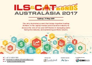 The only Australasia event that brings together leading
thinkers in the capital market and insurance industry to
discuss the role of ILS and CAT Bonds in managing perils
facing the industry and optimising portfolio returns.
Sydney | 11 May 2017
T: +61 2 9368 3915
E: devanath.naddan@Aventedge.com
W: www.ils.aventedge.com
Knowledge PartnerGold Sponsor Exhibition Sponsor
 