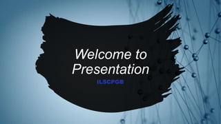 Welcome to
Presentation
ILSCPGB
 