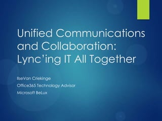 Unified Communications
and Collaboration:
Lync’ing IT All Together
IlseVan Criekinge
Office365 Technology Advisor
Microsoft BeLux
 