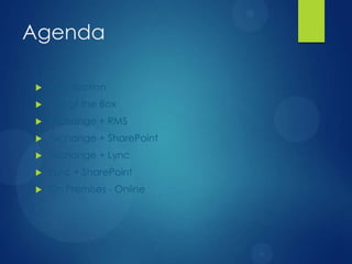 Agenda

   Introduction
   Out of the Box
   Exchange + RMS
   Exchange + SharePoint
   Exchange + Lync
   Lync + SharePoint
   On Premises - Online
 
