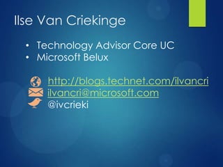 Ilse Van Criekinge
 • Technology Advisor Core UC
 • Microsoft Belux

     http://blogs.technet.com/ilvancri
     ilvancri@microsoft.com
     @ivcrieki
 