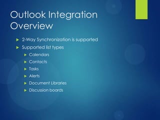 Outlook Integration
Overview
    2-Way Synchronization is supported
    Supported list types
        Calendars
        Contacts
        Tasks
        Alerts
        Document Libraries
        Discussion boards
 