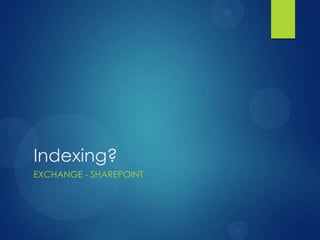 Indexing?
EXCHANGE - SHAREPOINT
 