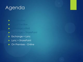 Agenda

   Introduction
   Out of the Box
   Exchange + RMS
   Exchange + SharePoint
   Exchange + Lync
   Lync + SharePoint
   On Premises - Online
 