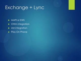 Exchange + Lync

    MAPI or EWS
    OWA integration
    UM integration
    Play On Phone
 