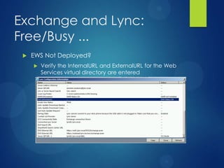 Exchange and Lync:
Free/Busy ...
    EWS Not Deployed?
        Verify the InternalURL and ExternalURL for the Web
         Services virtual directory are entered
 