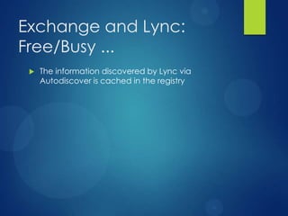 Exchange and Lync:
Free/Busy ...
    The information discovered by Lync via
     Autodiscover is cached in the registry
 