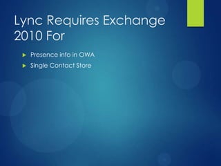 Lync Requires Exchange
2010 For
    Presence info in OWA
    Single Contact Store
 