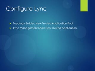 Configure Lync

    Topology Builder: New Trusted Application Pool
    Lync Management Shell: New Trusted Application
 