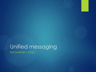 Unified messaging
EXCHANGE + LYNC
 