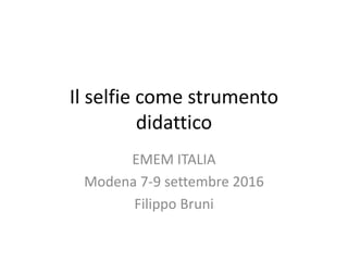Il selfie come strumento
didattico
EMEM ITALIA
Modena 7-9 settembre 2016
Filippo Bruni
 