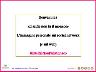 www.virgoimage.com #VirgoImage
Benvenuti a
«Il selfie non fa il monaco»
L’immagine personale sui social network
(e sul web)
#ilSelfieNonFailMonaco
 