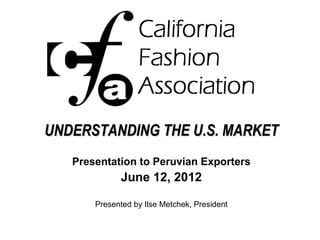 UNDERSTANDING THE U.S. MARKET
   Presentation to Peruvian Exporters
             June 12, 2012

       Presented by Ilse Metchek, President
 