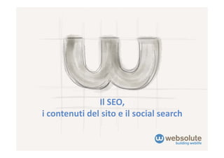 Il SEO, 
i contenuti del sito e il social search
 