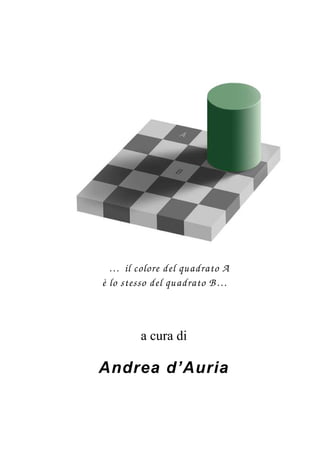 … il colore del quadrato A
è lo stesso del quadrato B …



        a cura di

Andrea d’Auria
 