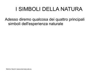 I SIMBOLI DELLA NATURA
Adesso diremo qualcosa dei quattro principali
 simboli dell'esperienza naturale




Martino Sacchi /www.ariannascuola.eu
 