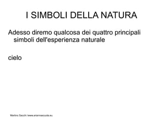 I SIMBOLI DELLA NATURA
Adesso diremo qualcosa dei quattro principali
 simboli dell'esperienza naturale

cielo




Martino Sacchi /www.ariannascuola.eu
 