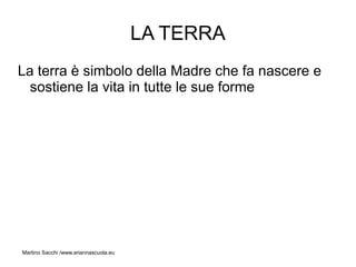 LA TERRA
La terra è simbolo della Madre che fa nascere e
  sostiene la vita in tutte le sue forme




Martino Sacchi /www.ariannascuola.eu
 