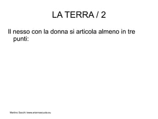 LA TERRA / 2
Il nesso con la donna si articola almeno in tre
   punti:




Martino Sacchi /www.ariannascuola.eu
 