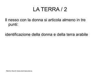LA TERRA / 2
Il nesso con la donna si articola almeno in tre
   punti:

identificazione della donna e della terra arabile




Martino Sacchi /www.ariannascuola.eu
 
