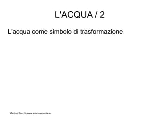 L'ACQUA / 2
L'acqua come simbolo di trasformazione




Martino Sacchi /www.ariannascuola.eu
 