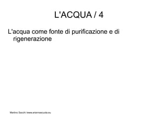 L'ACQUA / 4
L'acqua come fonte di purificazione e di
  rigenerazione




Martino Sacchi /www.ariannascuola.eu
 