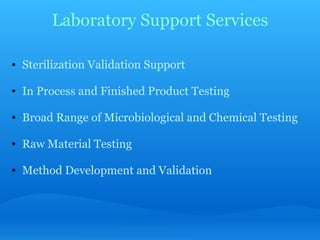 Laboratory Support Services Sterilization Validation Support   In Process and Finished Product Testing   Broad Range of Microbiological and Chemical Testing   Raw Material Testing   Method Development and Validation 