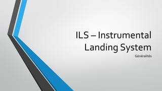 ILS – Instrumental
Landing System
Généralités
 