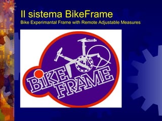 Il sistema BikeFrame
Bike Experimantal Frame with Remote Adjustable Measures
 