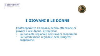 I GIOVANI E LE DONNE
Confcooperative Campania dedica attenzione ai
giovani e alle donne, attraverso:
• La Consulta regionale dei Giovani cooperatori
• La Commissione regionale delle Dirigenti
cooperatrici
 