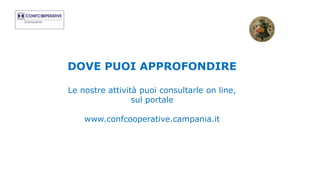 DOVE PUOI APPROFONDIRE
Le nostre attività puoi consultarle on line,
sul portale
www.confcooperative.campania.it
 